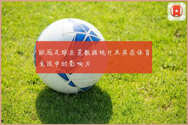 欧冠足球巨星数据统计及其在体育竞技中的影响力
