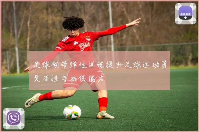 足球韧带弹性训练提升足球运动员灵活性与抗伤能力