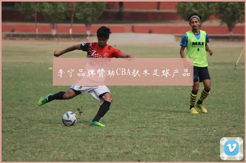 李宁品牌赞助CBA秋冬足球产品