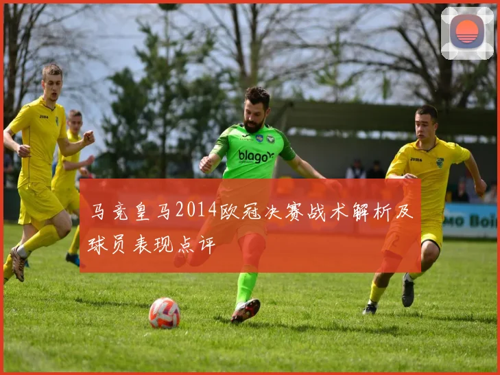 马竞皇马2014欧冠决赛战术解析及球员表现点评