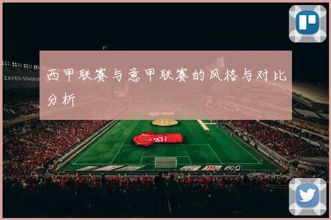 西甲联赛与意甲联赛的风格与对比分析