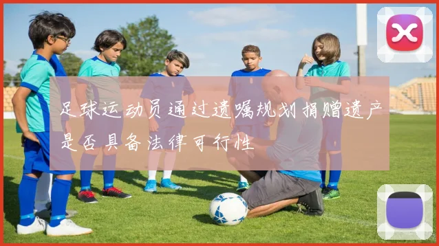 足球运动员通过遗嘱规划捐赠遗产是否具备法律可行性