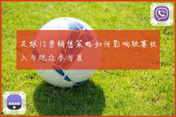 足球门票销售策略如何影响联赛收入与观众参与度