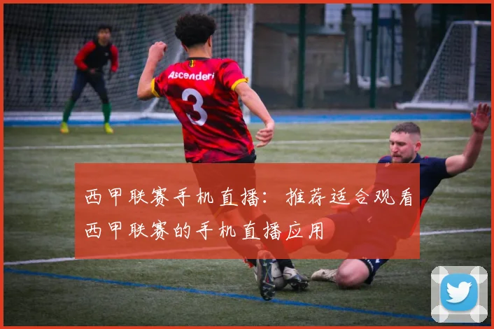 西甲联赛手机直播：推荐适合观看西甲联赛的手机直播应用