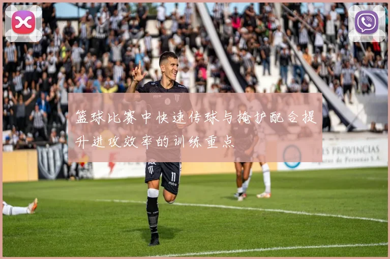 篮球比赛中快速传球与掩护配合提升进攻效率的训练重点